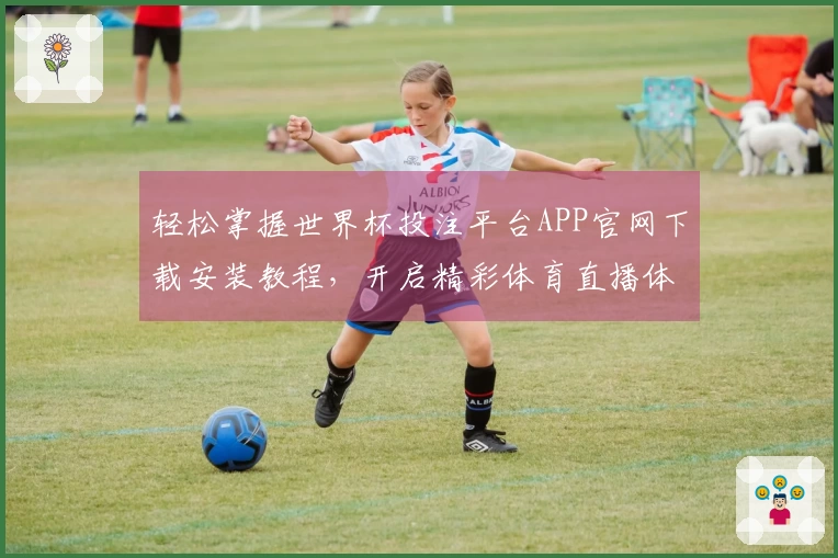轻松掌握世界杯投注平台APP官网下载安装教程，开启精彩体育直播体验