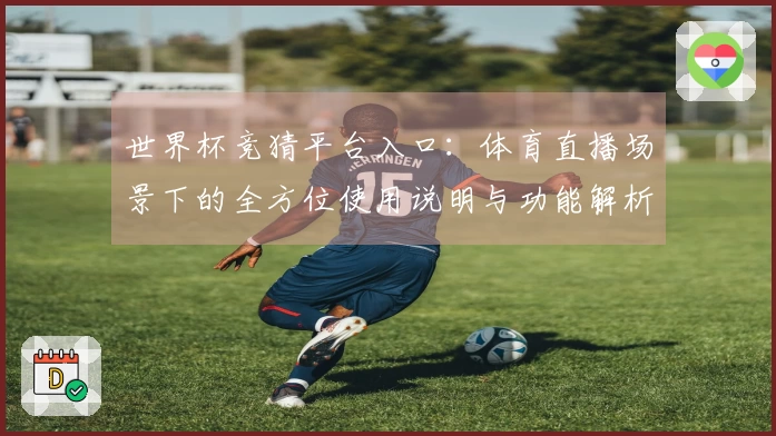 世界杯竞猜平台入口：体育直播场景下的全方位使用说明与功能解析