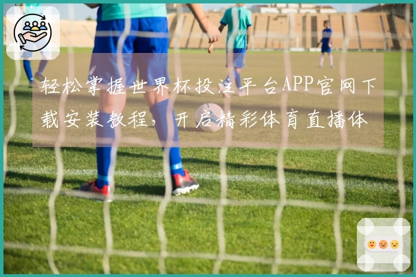 轻松掌握世界杯投注平台APP官网下载安装教程，开启精彩体育直播体验