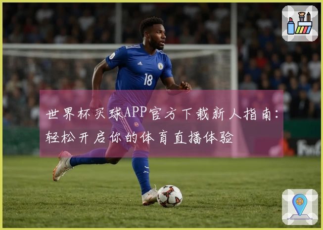 世界杯买球APP官方下载新人指南：轻松开启你的体育直播体验